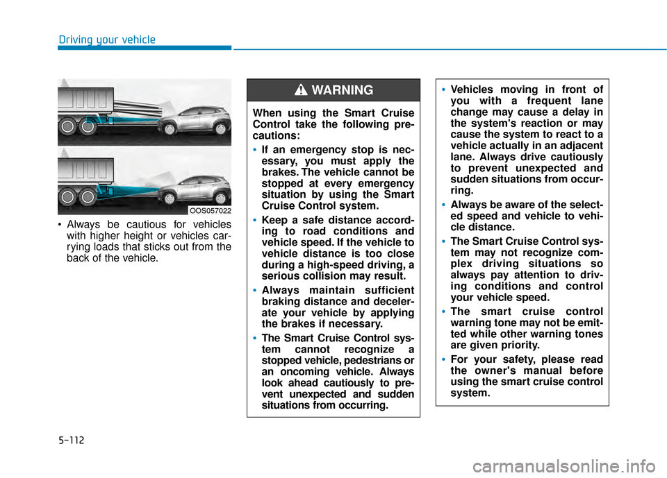 Hyundai Kona 2020  Owners Manual 5-112
 Always be cautious for vehicleswith higher height or vehicles car-
rying loads that sticks out from the
back of the vehicle.
Driving your vehicle
OOS057022
When using the Smart Cruise
Control t