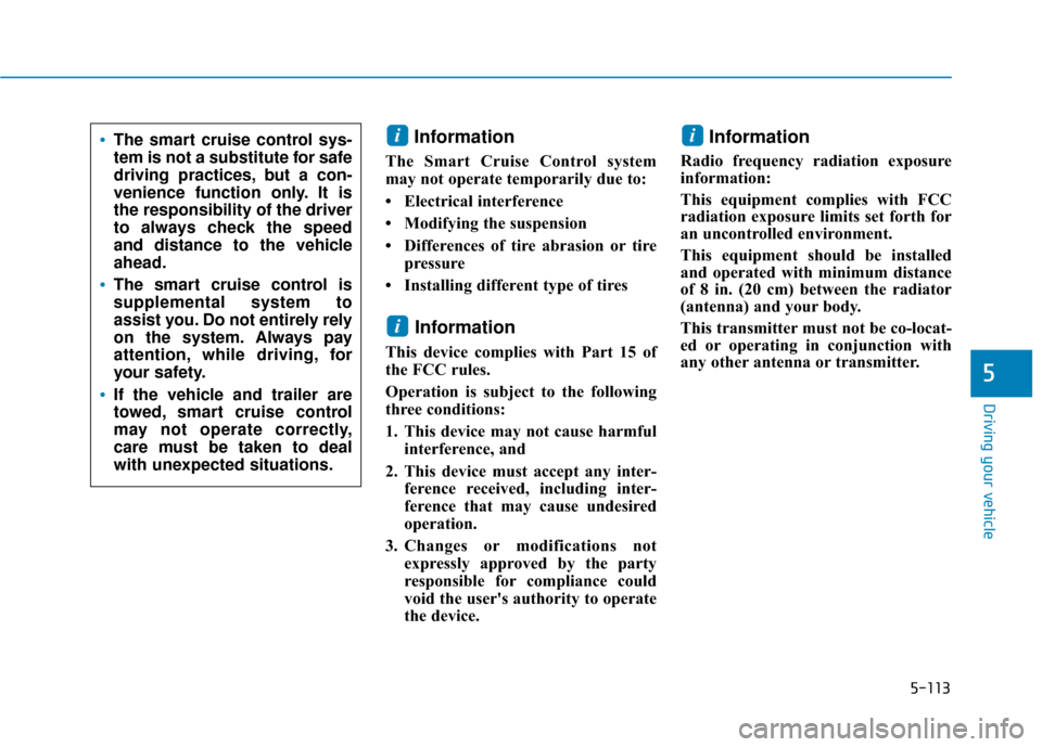 Hyundai Kona 2020  Owners Manual 5-113
Driving your vehicle
Information
The Smart Cruise Control system
may not operate temporarily due to: 
• Electrical interference
• Modifying the suspension
• Differences of tire abrasion or