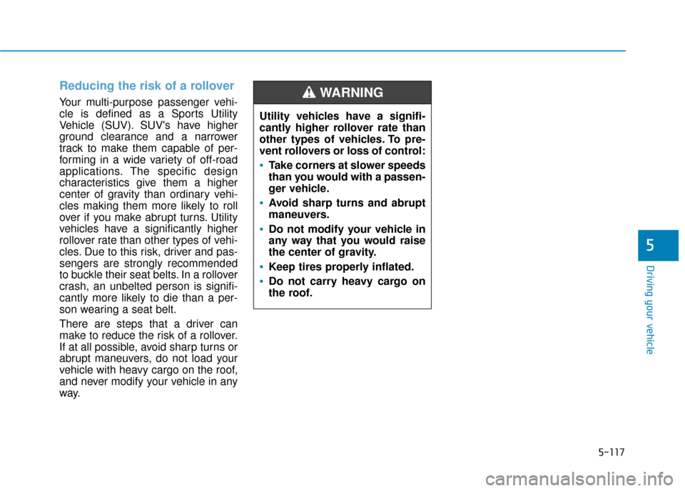 Hyundai Kona 2020 Owners Manual 5-117
Driving your vehicle
5
Reducing the risk of a rollover
Your multi-purpose passenger vehi-
cle is defined as a Sports Utility
Vehicle (SUV). SUVs have higher
ground clearance and a narrower
tra Hyundai Kona 2020 Owners Manual 5-117
Driving your vehicle
5
Reducing the risk of a rollover
Your multi-purpose passenger vehi-
cle is defined as a Sports Utility
Vehicle (SUV). SUVs have higher
ground clearance and a narrower
tra