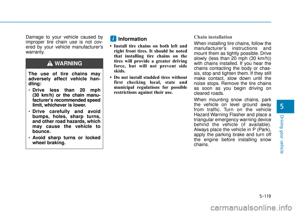 Hyundai Kona 2020  Owners Manual 5-119
Driving your vehicle
5
Damage to your vehicle caused by
improper tire chain use is not cov-
ered by your vehicle manufacturer’s
warranty.Information 
• Install tire chains on both left andri