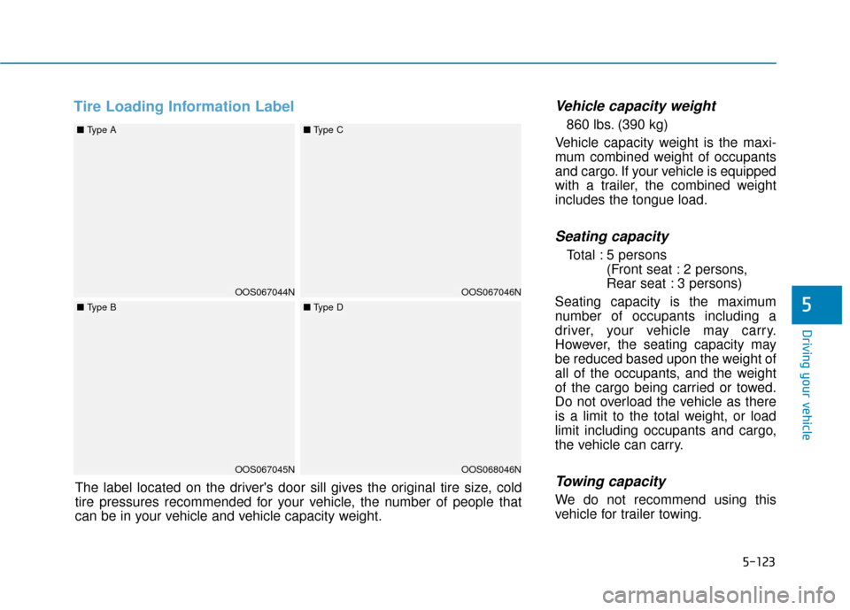 Hyundai Kona 2020 Owners Manual 5-123
Driving your vehicle
5
Tire Loading Information LabelVehicle capacity weight
860 lbs. (390 kg)
Vehicle capacity weight is the maxi-
mum combined weight of occupants
and cargo. If your vehicle is Hyundai Kona 2020 Owners Manual 5-123
Driving your vehicle
5
Tire Loading Information LabelVehicle capacity weight
860 lbs. (390 kg)
Vehicle capacity weight is the maxi-
mum combined weight of occupants
and cargo. If your vehicle is