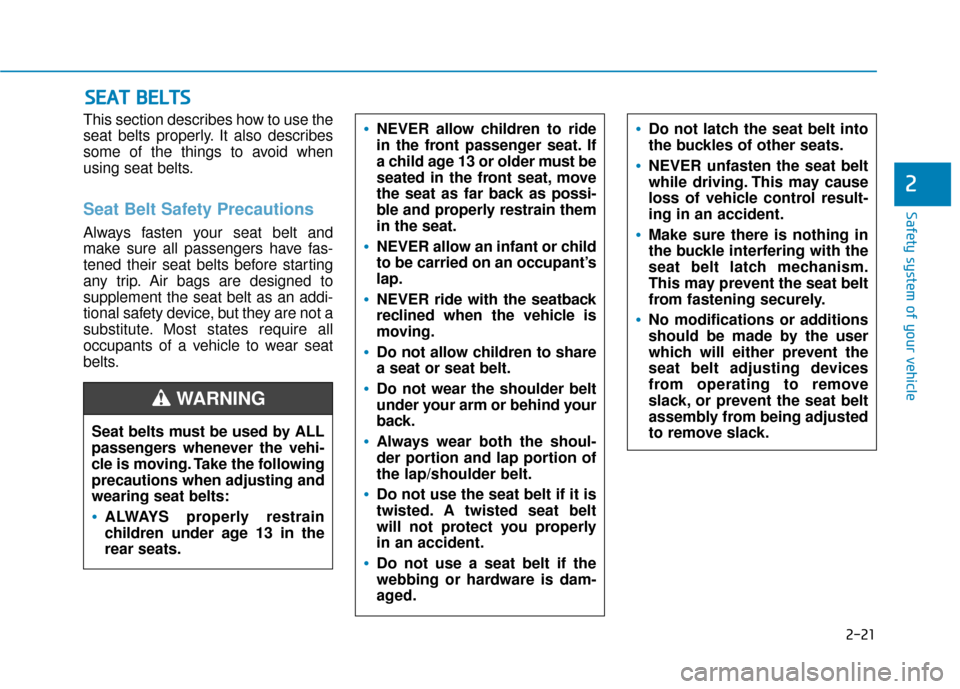 Hyundai Kona 2020  Owners Manual 2-21
Safety system of your vehicle
2
This section describes how to use the
seat belts properly. It also describes
some of the things to avoid when
using seat belts.
Seat Belt Safety Precautions
Always