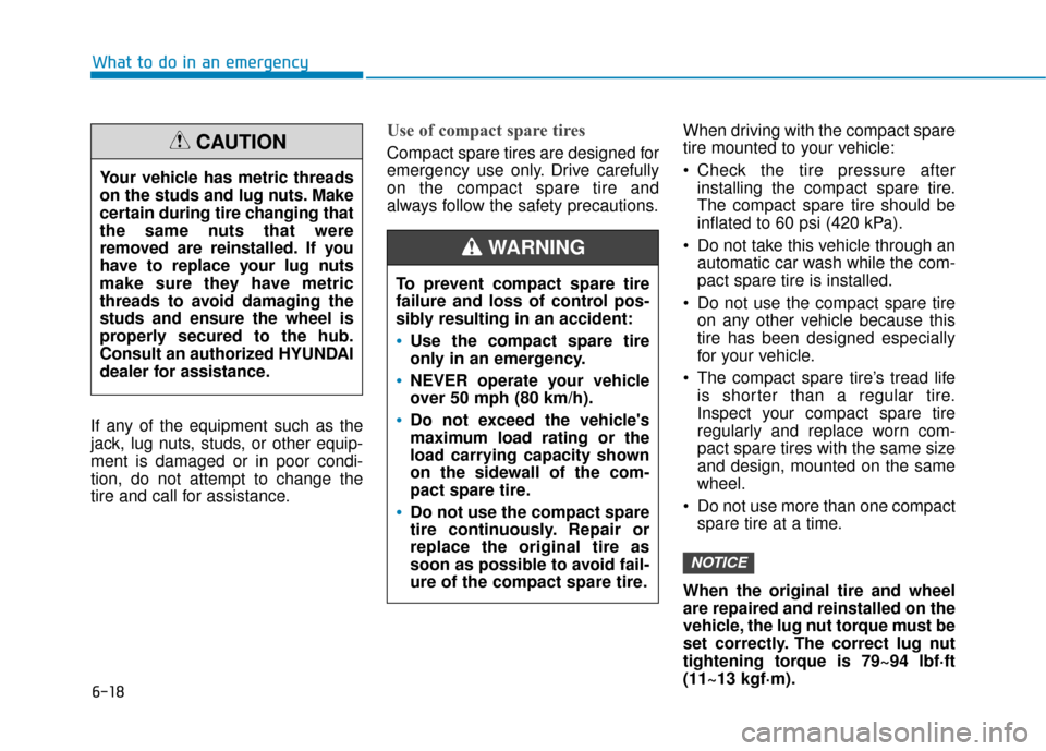 Hyundai Kona 2020  Owners Manual 6-18
What to do in an emergency
If any of the equipment such as the
jack, lug nuts, studs, or other equip-
ment is damaged or in poor condi-
tion, do not attempt to change the
tire and call for assist