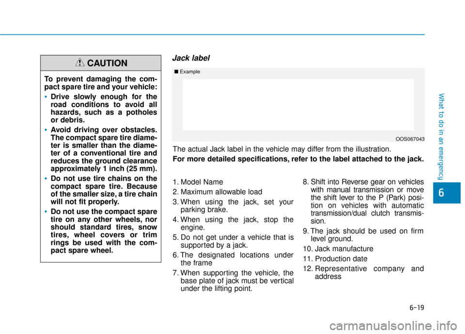 Hyundai Kona 2020  Owners Manual 6-19
What to do in an emergency
6
Jack label
To prevent damaging the com-
pact spare tire and your vehicle:
Drive slowly enough for the
road conditions to avoid all
hazards, such as a potholes
or debr