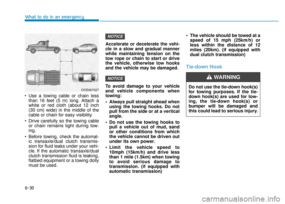 Hyundai Kona 2020 Owners Manual • Use a towing cable or chain lessthan 16 feet (5 m) long. Attach a
white or red cloth (about 12 inch
(30 cm) wide) in the middle of the
cable or chain for easy visibility.
Drive carefully so the t Hyundai Kona 2020 Owners Manual • Use a towing cable or chain lessthan 16 feet (5 m) long. Attach a
white or red cloth (about 12 inch
(30 cm) wide) in the middle of the
cable or chain for easy visibility.
Drive carefully so the t