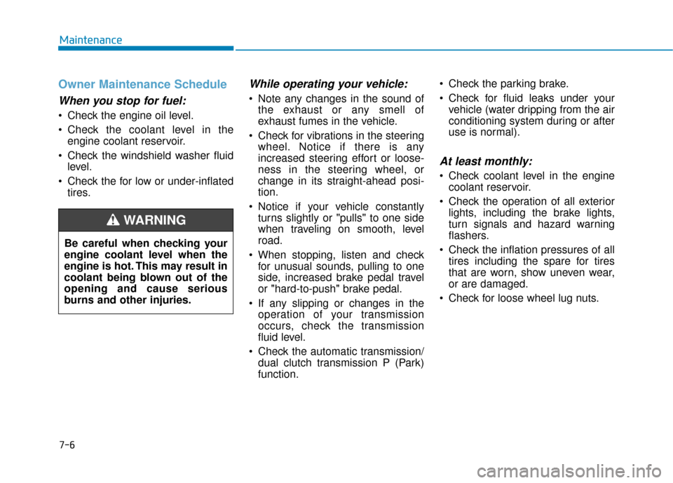 Hyundai Kona 2020 Owners Manual 7-6
Maintenance
Owner Maintenance Schedule
When you stop for fuel:
• Check the engine oil level.
Check the coolant level in theengine coolant reservoir.
Check the windshield washer fluid level.
C Hyundai Kona 2020 Owners Manual 7-6
Maintenance
Owner Maintenance Schedule
When you stop for fuel:
• Check the engine oil level.
Check the coolant level in theengine coolant reservoir.
Check the windshield washer fluid level.
C