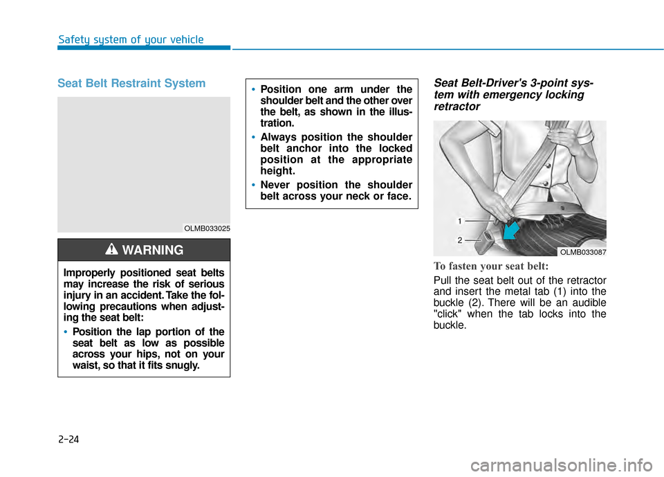Hyundai Kona 2020 Service Manual 2-24
Safety system of your vehicle
Seat Belt Restraint System Seat Belt-Drivers 3-point sys-tem with emergency lockingretractor
To fasten your seat belt:
Pull the seat belt out of the retractor
and Hyundai Kona 2020 Service Manual 2-24
Safety system of your vehicle
Seat Belt Restraint System Seat Belt-Drivers 3-point sys-tem with emergency lockingretractor
To fasten your seat belt:
Pull the seat belt out of the retractor
and