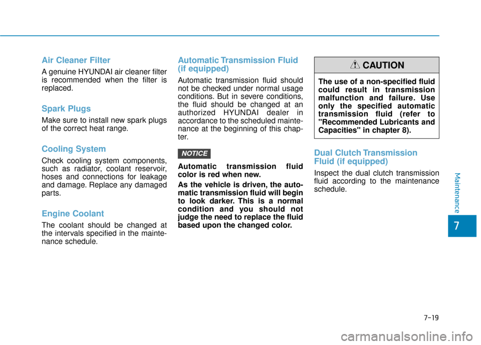 Hyundai Kona 2020  Owners Manual 7-19
7
Maintenance
Air Cleaner Filter
A genuine HYUNDAI air cleaner filter
is recommended when the filter is
replaced.
Spark Plugs 
Make sure to install new spark plugs
of the correct heat range.
Cool