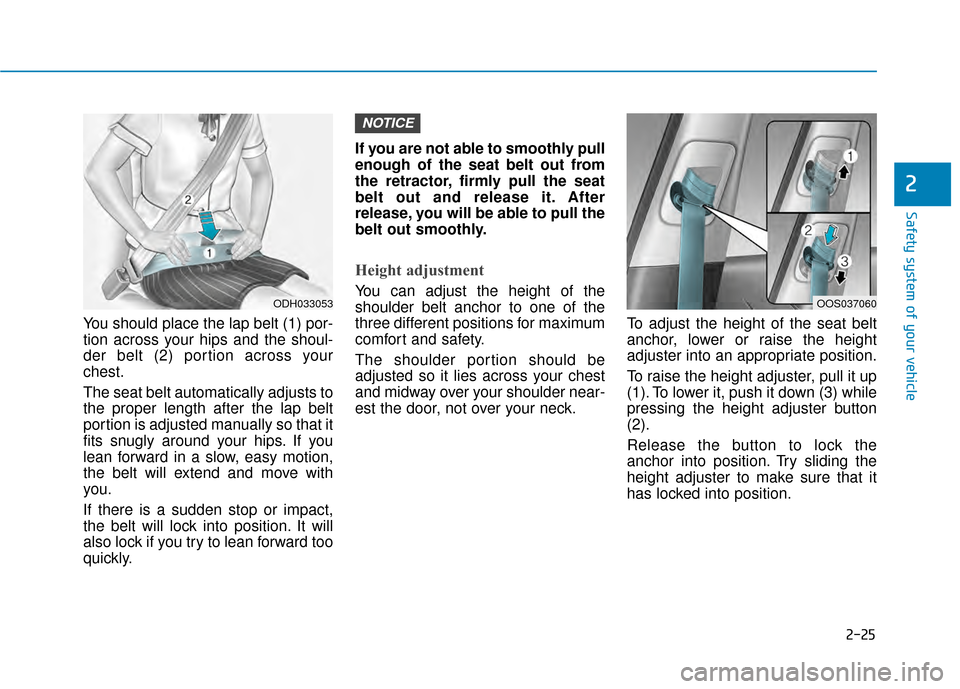 Hyundai Kona 2020  Owners Manual 2-25
Safety system of your vehicle
2
You should place the lap belt (1) por-
tion across your hips and the shoul-
der belt (2) portion across your
chest.
The seat belt automatically adjusts to
the prop