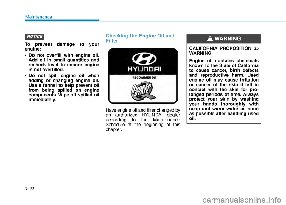 Hyundai Kona 2020 Owners Manual 7-22
Maintenance
To prevent damage to your
engine:
Do not overfill with engine oil. Add oil in small quantities and
recheck level to ensure engine
is not overfilled.
Do not spill engine oil when add Hyundai Kona 2020 Owners Manual 7-22
Maintenance
To prevent damage to your
engine:
Do not overfill with engine oil. Add oil in small quantities and
recheck level to ensure engine
is not overfilled.
Do not spill engine oil when add