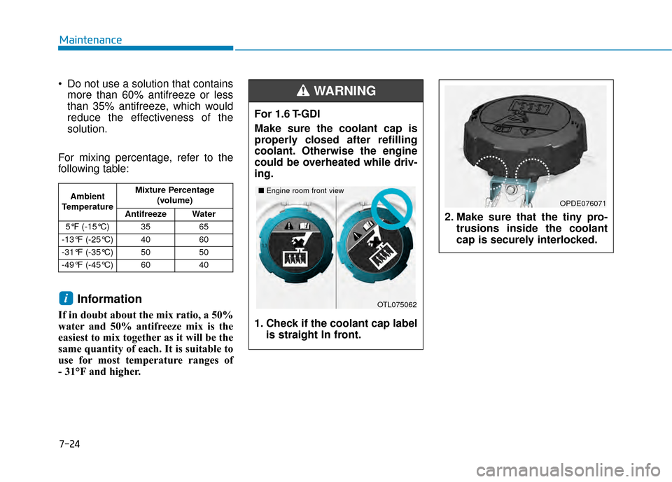 Hyundai Kona 2020  Owners Manual 7-24
Maintenance
 Do not use a solution that contains more than 60% antifreeze or less
than 35% antifreeze, which would
reduce the effectiveness of the
solution.
For mixing percentage, refer to the
fo