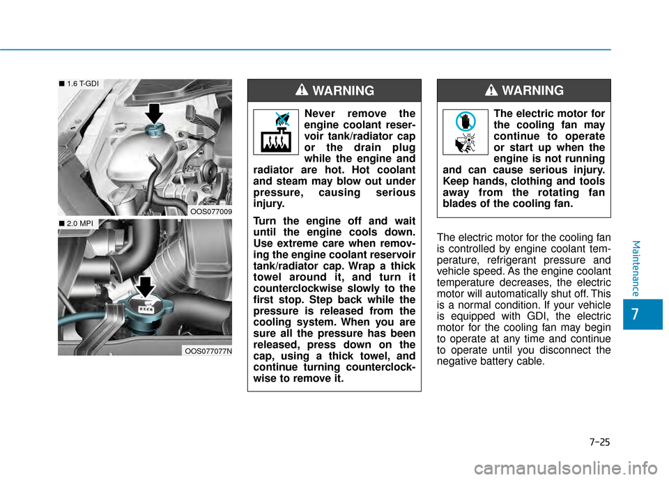 Hyundai Kona 2020  Owners Manual 7-25
7
MaintenanceThe electric motor for the cooling fan
is controlled by engine coolant tem-
perature, refrigerant pressure and
vehicle speed. As the engine coolant
temperature decreases, the electri