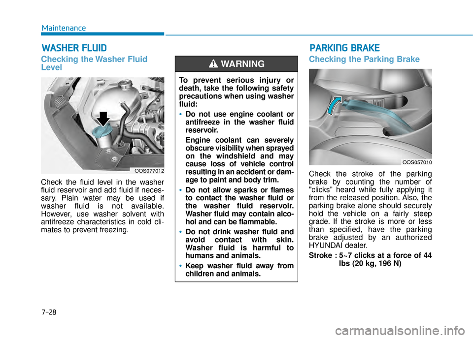 Hyundai Kona 2020  Owners Manual 7-28
Maintenance
W
WA
AS
SH
H E
ER
R  
 F
F L
LU
U I
ID
D
Checking the Washer Fluid
Level
Check the fluid level in the washer
fluid reservoir and add fluid if neces-
sary. Plain water may be used if
w