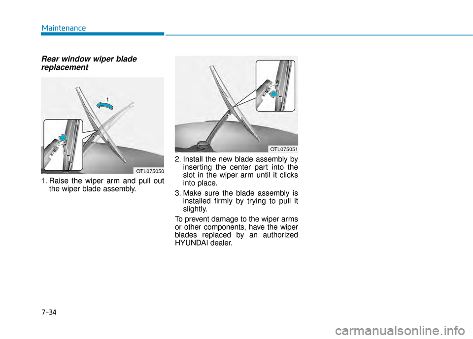 Hyundai Kona 2020 Owners Manual Rear window wiper bladereplacement
1. Raise the wiper arm and pull out
the wiper blade assembly. 2. Install the new blade assembly by
inserting the center part into the
slot in the wiper arm until it Hyundai Kona 2020 Owners Manual Rear window wiper bladereplacement
1. Raise the wiper arm and pull out
the wiper blade assembly. 2. Install the new blade assembly by
inserting the center part into the
slot in the wiper arm until it