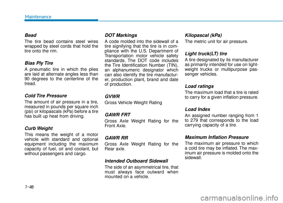 Hyundai Kona 2020  Owners Manual 7-48
Maintenance
Bead
The tire bead contains steel wires
wrapped by steel cords that hold the
tire onto the rim.
Bias Ply Tire 
A pneumatic tire in which the plies
are laid at alternate angles less th