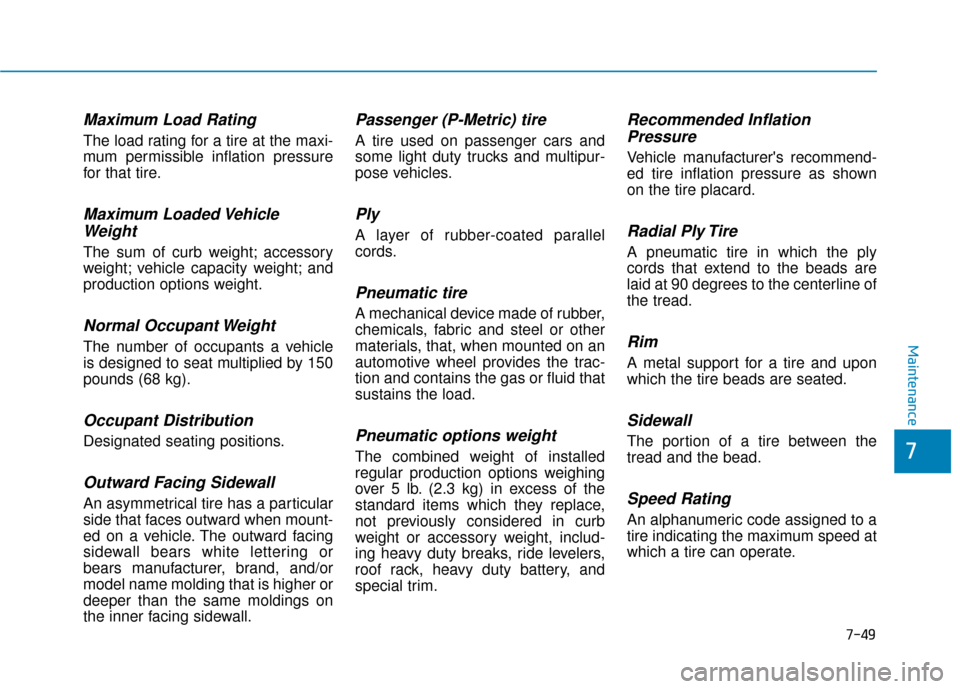Hyundai Kona 2020 Owners Manual 7-49
7
Maintenance
Maximum Load Rating
The load rating for a tire at the maxi-
mum permissible inflation pressure
for that tire.
Maximum Loaded VehicleWeight
The sum of curb weight; accessory
weight; Hyundai Kona 2020 Owners Manual 7-49
7
Maintenance
Maximum Load Rating
The load rating for a tire at the maxi-
mum permissible inflation pressure
for that tire.
Maximum Loaded VehicleWeight
The sum of curb weight; accessory
weight;