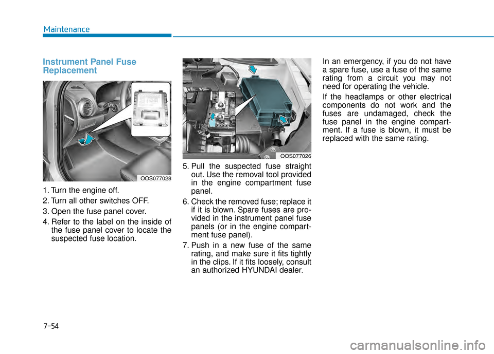 Hyundai Kona 2020  Owners Manual 7-54
Maintenance
Instrument Panel Fuse
Replacement  
1. Turn the engine off.
2. Turn all other switches OFF.
3. Open the fuse panel cover.
4. Refer to the label on the inside ofthe fuse panel cover to