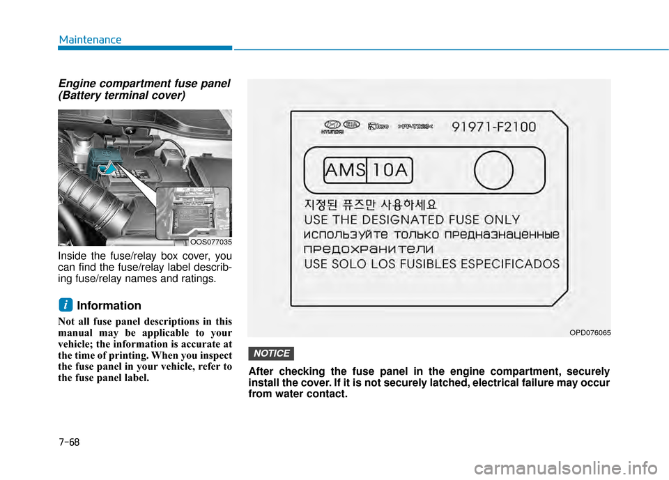 Hyundai Kona 2020  Owners Manual 7-68
Maintenance
Engine compartment fuse panel(Battery terminal cover)
Inside the fuse/relay box cover, you
can find the fuse/relay label describ-
ing fuse/relay names and ratings.
Information
Not all