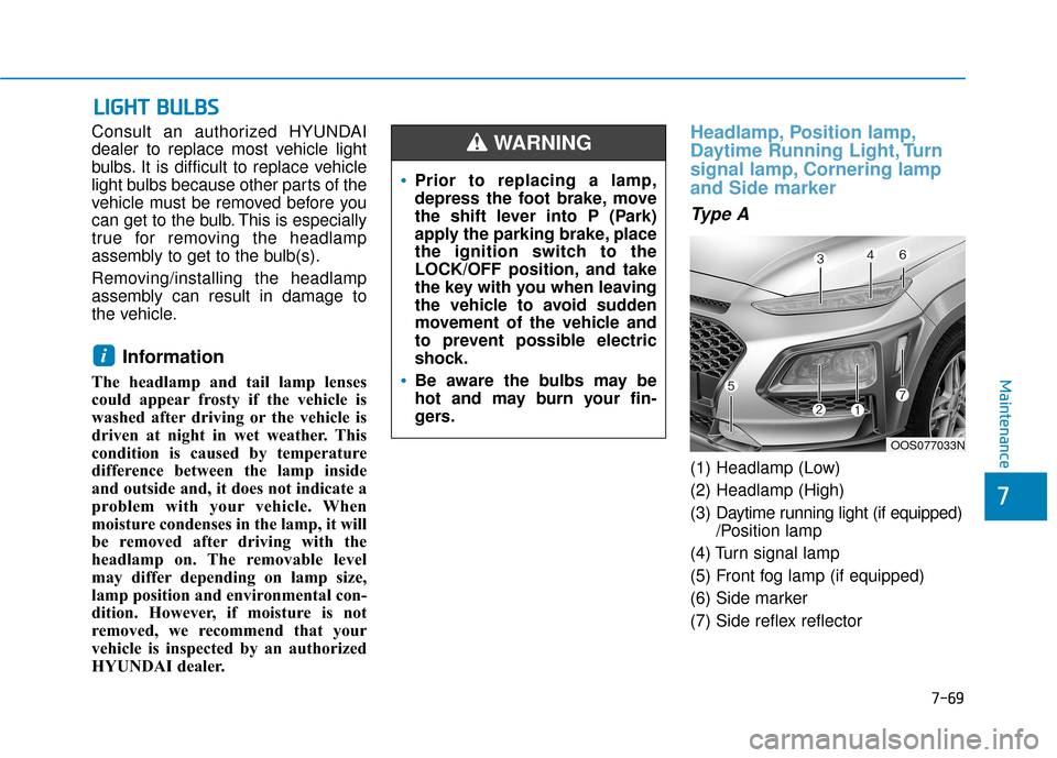Hyundai Kona 2020 Owners Manual 7-69
7
Maintenance
L
LI
IG
G H
H T
T
B
B U
U L
LB
B S
S
Consult an authorized HYUNDAI
dealer to replace most vehicle light
bulbs. It is difficult to replace vehicle
light bulbs because other parts o Hyundai Kona 2020 Owners Manual 7-69
7
Maintenance
L
LI
IG
G H
H T
T
B
B U
U L
LB
B S
S
Consult an authorized HYUNDAI
dealer to replace most vehicle light
bulbs. It is difficult to replace vehicle
light bulbs because other parts o