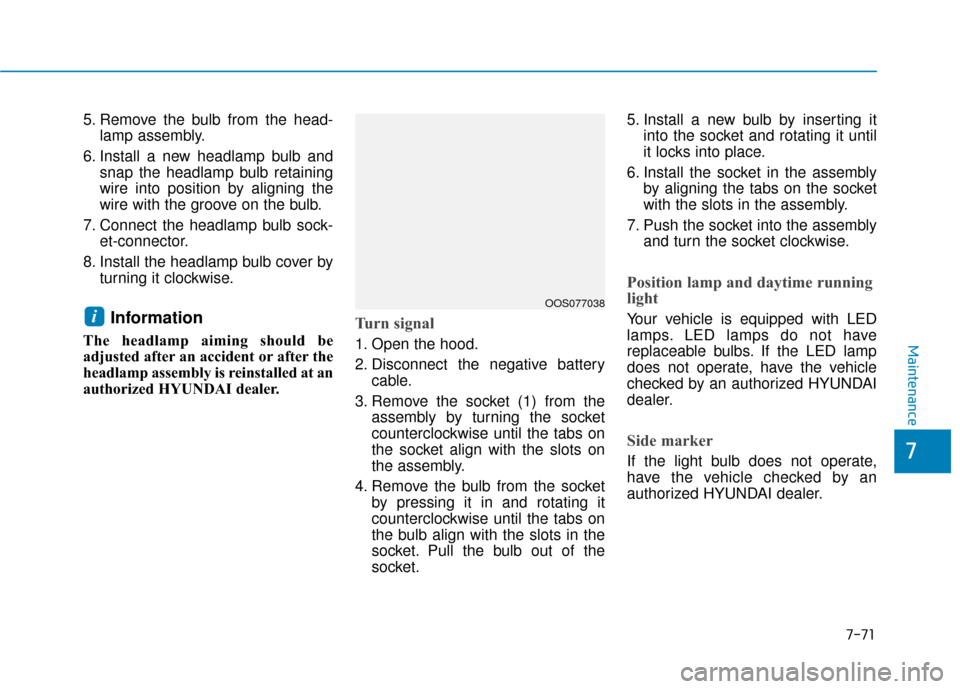 Hyundai Kona 2020  Owners Manual 7-71
7
Maintenance
5. Remove the bulb from the head-lamp assembly.
6. Install a new headlamp bulb and snap the headlamp bulb retaining
wire into position by aligning the
wire with the groove on the bu