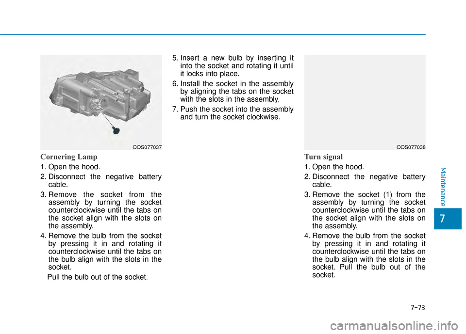 Hyundai Kona 2020  Owners Manual 7-73
7
Maintenance
Cornering Lamp
1. Open the hood.
2. Disconnect the negative batterycable.
3. Remove the socket from the assembly by turning the socket
counterclockwise until the tabs on
the socket 