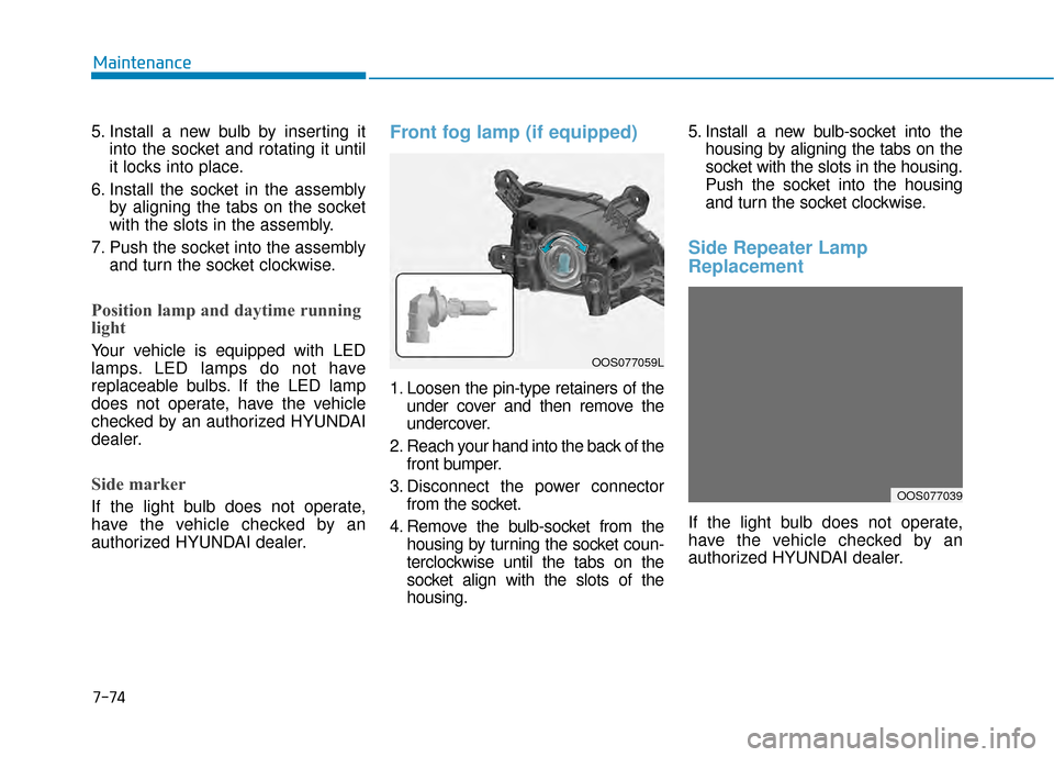 Hyundai Kona 2020  Owners Manual 7-74
Maintenance
5. Install a new bulb by inserting it into the socket and rotating it until
it locks into place.
6. Install the socket in the assembly by aligning the tabs on the socket
with the slot