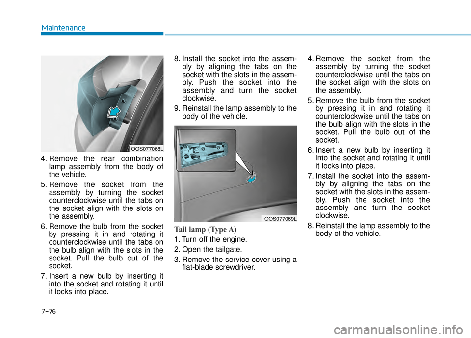 Hyundai Kona 2020  Owners Manual 7-76
Maintenance
4. Remove the rear combination lamp assembly from the body of
the vehicle.
5. Remove the socket from the assembly by turning the socket
counterclockwise until the tabs on
the socket a