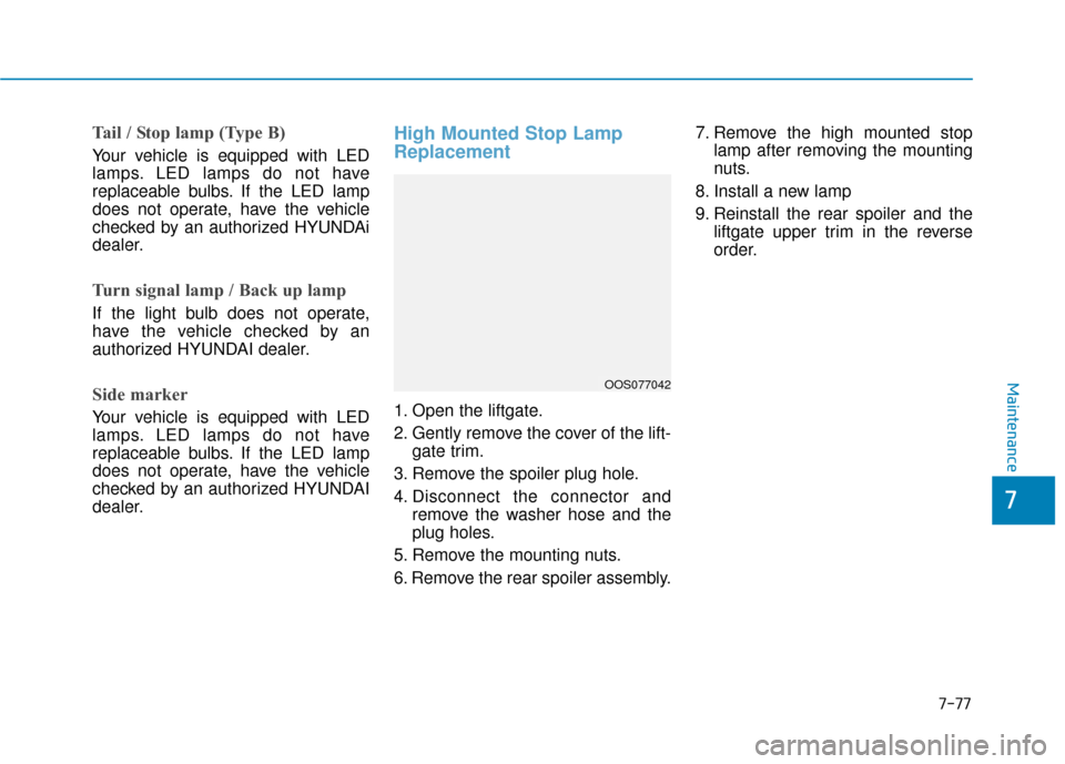 Hyundai Kona 2020  Owners Manual 7-77
7
Maintenance
Tail / Stop lamp (Type B)
Your vehicle is equipped with LED
lamps. LED lamps do not have
replaceable bulbs. If the LED lamp
does not operate, have the vehicle
checked by an authoriz