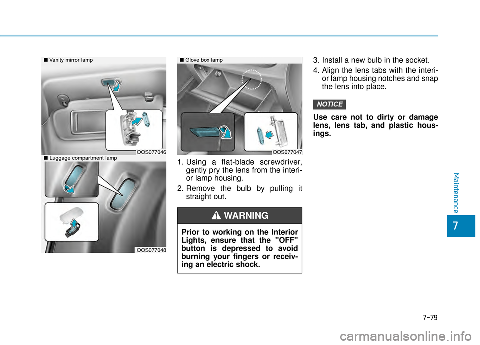 Hyundai Kona 2020  Owners Manual 7-79
7
Maintenance
1. Using a flat-blade screwdriver,gently pry the lens from the interi-
or lamp housing.
2. Remove the bulb by pulling it straight out. 3. Install a new bulb in the socket.
4. Align 