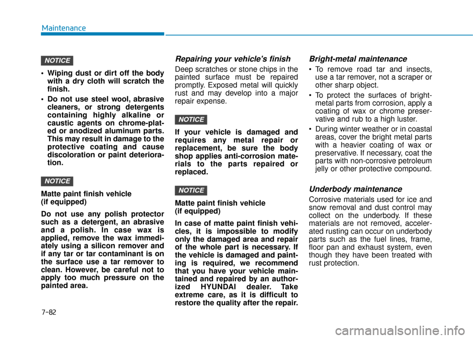 Hyundai Kona 2020 Owners Manual 7-82
Maintenance
Wiping dust or dirt off the body with a dry cloth will scratch the
finish.
Do not use steel wool, abrasive cleaners, or strong detergents
containing highly alkaline or
caustic agent Hyundai Kona 2020 Owners Manual 7-82
Maintenance
Wiping dust or dirt off the body with a dry cloth will scratch the
finish.
Do not use steel wool, abrasive cleaners, or strong detergents
containing highly alkaline or
caustic agent