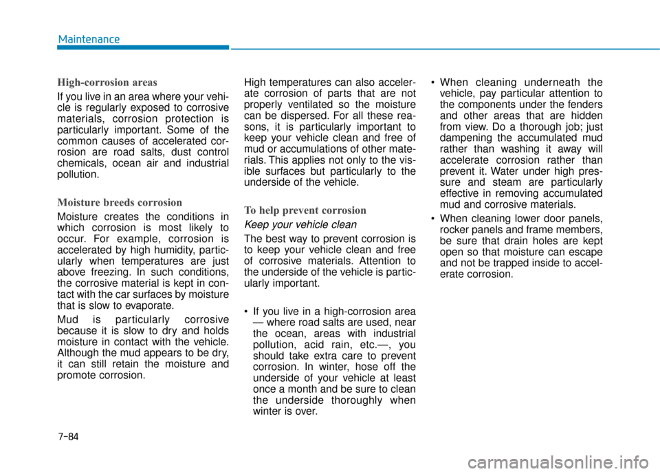 Hyundai Kona 2020 Owners Manual 7-84
Maintenance
High-corrosion areas
If you live in an area where your vehi-
cle is regularly exposed to corrosive
materials, corrosion protection is
particularly important. Some of the
common causes Hyundai Kona 2020 Owners Manual 7-84
Maintenance
High-corrosion areas
If you live in an area where your vehi-
cle is regularly exposed to corrosive
materials, corrosion protection is
particularly important. Some of the
common causes