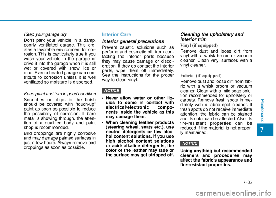 Hyundai Kona 2020 Owners Manual 7-85
7
Maintenance
Keep your garage dry
Dont park your vehicle in a damp,
poorly ventilated garage. This cre-
ates a favorable environment for cor-
rosion. This is particularly true if you
wash your Hyundai Kona 2020 Owners Manual 7-85
7
Maintenance
Keep your garage dry
Dont park your vehicle in a damp,
poorly ventilated garage. This cre-
ates a favorable environment for cor-
rosion. This is particularly true if you
wash your