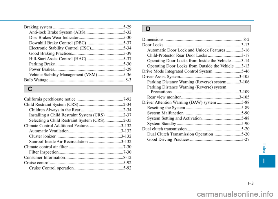 Hyundai Kona 2020 User Guide I-3
Braking system ...............................................................5-29Anti-lock Brake System (ABS)..................................5-32
Disc Brakes Wear Indicator.....................