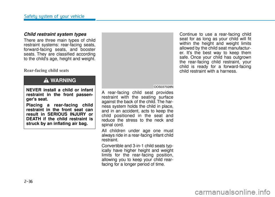 Hyundai Kona 2020 Workshop Manual 2-36
Safety system of your vehicle
Child restraint system types
There are three main types of child
restraint systems: rear-facing seats,
forward-facing seats, and booster
seats. They are classified Hyundai Kona 2020 Workshop Manual 2-36
Safety system of your vehicle
Child restraint system types
There are three main types of child
restraint systems: rear-facing seats,
forward-facing seats, and booster
seats. They are classified