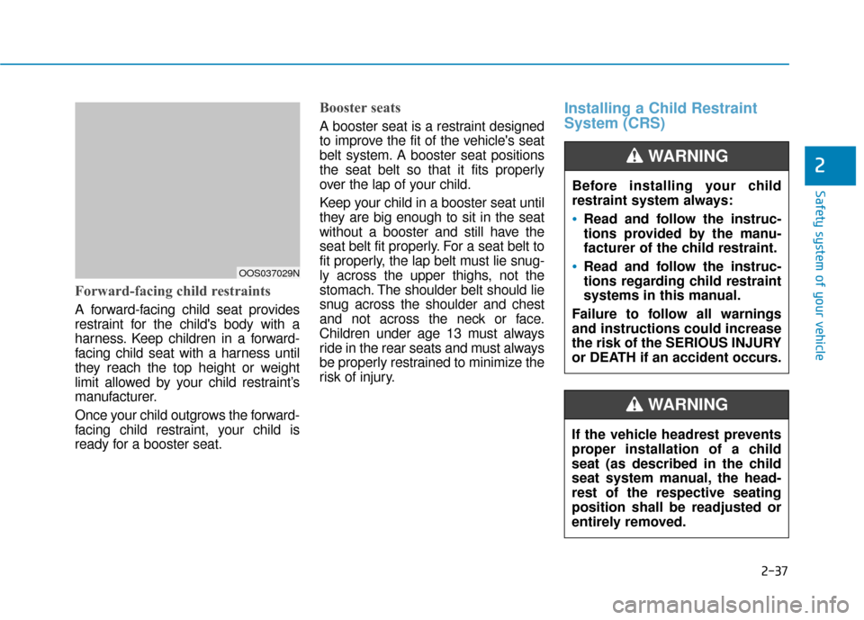 Hyundai Kona 2020  Owners Manual 2-37
Safety system of your vehicle
2
Forward-facing child restraints
A forward-facing child seat provides
restraint for the childs body with a
harness. Keep children in a forward-
facing child seat w