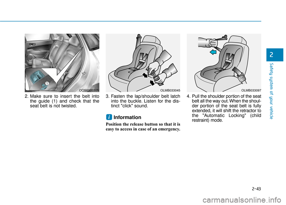 Hyundai Kona 2020  Owners Manual 2-43
Safety system of your vehicle
2
2. Make sure to insert the belt intothe guide (1) and check that the
seat belt is not twisted. 3. Fasten the lap/shoulder belt latch
into the buckle. Listen for th