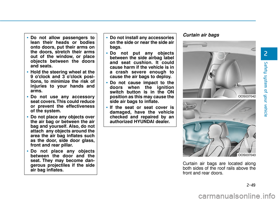 Hyundai Kona 2020 Repair Manual 2-49
Safety system of your vehicle
2
Curtain air bags
Curtain air bags are located along
both sides of the roof rails above the
front and rear doors.
Do not allow passengers to
lean their heads or bo Hyundai Kona 2020 Repair Manual 2-49
Safety system of your vehicle
2
Curtain air bags
Curtain air bags are located along
both sides of the roof rails above the
front and rear doors.
Do not allow passengers to
lean their heads or bo