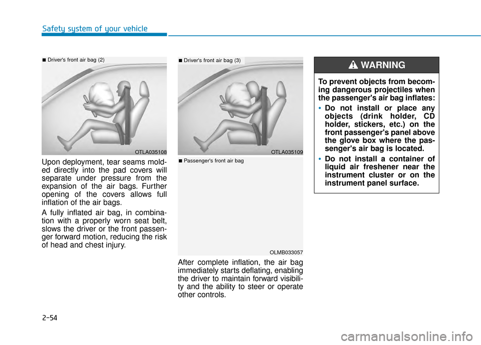 Hyundai Kona 2020 Manual PDF 2-54
Safety system of your vehicle
Upon deployment, tear seams mold-
ed directly into the pad covers will
separate under pressure from the
expansion of the air bags. Further
opening of the covers allo Hyundai Kona 2020 Manual PDF 2-54
Safety system of your vehicle
Upon deployment, tear seams mold-
ed directly into the pad covers will
separate under pressure from the
expansion of the air bags. Further
opening of the covers allo