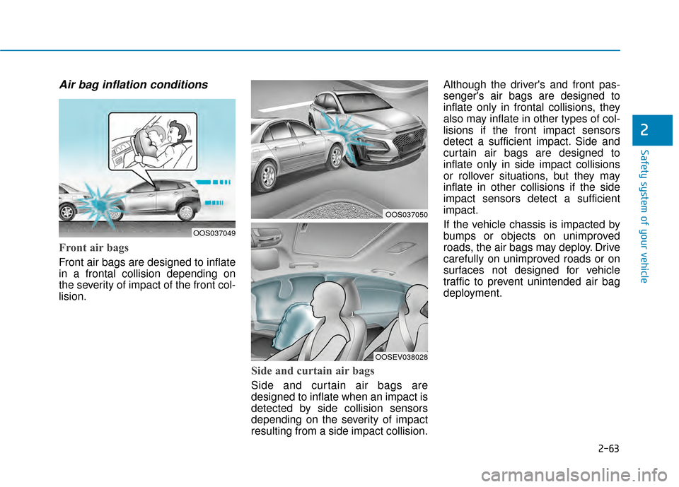 Hyundai Kona 2020 Manual PDF 2-63
Safety system of your vehicle
2
Air bag inflation conditions
Front air bags
Front air bags are designed to inflate
in a frontal collision depending on
the severity of impact of the front col-
l Hyundai Kona 2020 Manual PDF 2-63
Safety system of your vehicle
2
Air bag inflation conditions
Front air bags
Front air bags are designed to inflate
in a frontal collision depending on
the severity of impact of the front col-
l