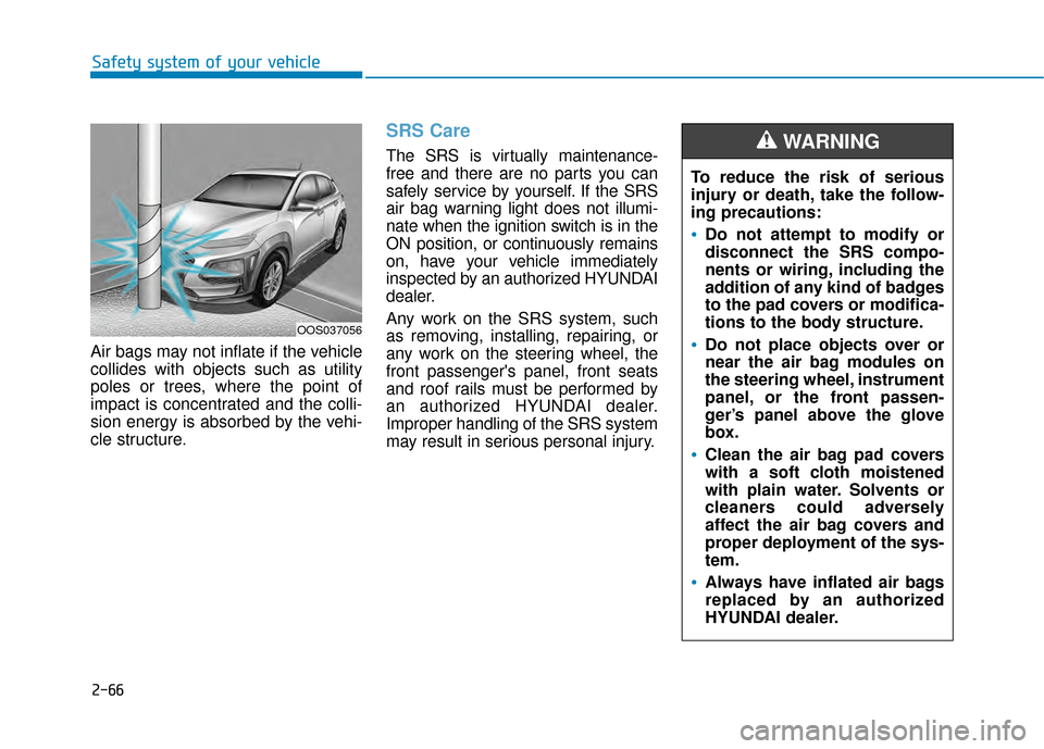 Hyundai Kona 2020 Manual Online 2-66
Safety system of your vehicle
Air bags may not inflate if the vehicle
collides with objects such as utility
poles or trees, where the point of
impact is concentrated and the colli-
sion energy is Hyundai Kona 2020 Manual Online 2-66
Safety system of your vehicle
Air bags may not inflate if the vehicle
collides with objects such as utility
poles or trees, where the point of
impact is concentrated and the colli-
sion energy is