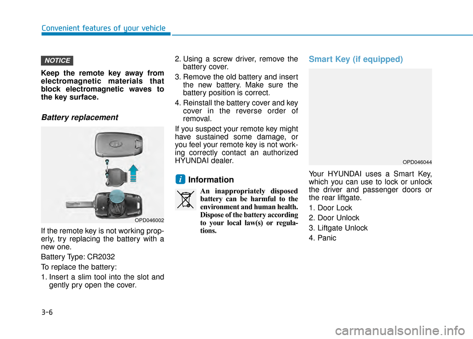 Hyundai Kona 2020  Owners Manual 3-6
Keep the remote key away from
electromagnetic materials that
block electromagnetic waves to
the key surface.
Battery replacement 
If the remote key is not working prop-
erly, try replacing the bat