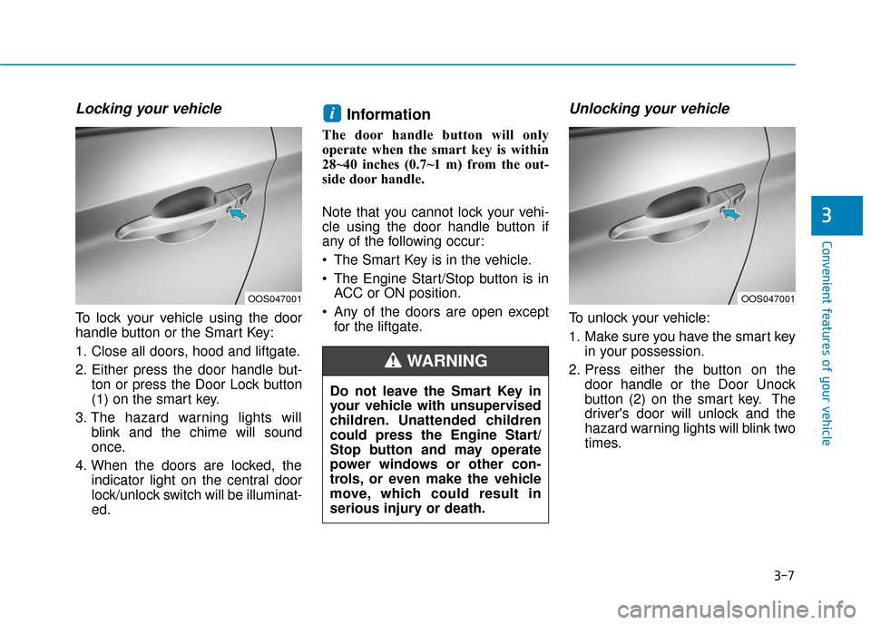 Hyundai Kona 2020 Owners Manual 3-7
Convenient features of your vehicle
Locking your vehicle
To lock your vehicle using the door
handle button or the Smart Key:
1. Close all doors, hood and liftgate.
2. Either press the door handle Hyundai Kona 2020 Owners Manual 3-7
Convenient features of your vehicle
Locking your vehicle
To lock your vehicle using the door
handle button or the Smart Key:
1. Close all doors, hood and liftgate.
2. Either press the door handle