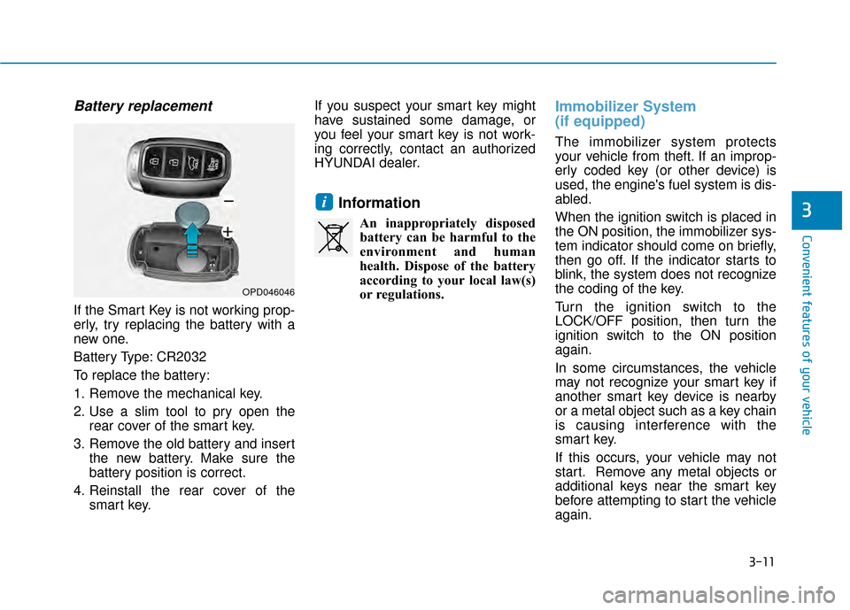 Hyundai Kona 2020 Owners Manual 3-11
Convenient features of your vehicle
Battery replacement
If the Smart Key is not working prop-
erly, try replacing the battery with a
new one.
Battery Type: CR2032
To replace the battery:
1. Remo Hyundai Kona 2020 Owners Manual 3-11
Convenient features of your vehicle
Battery replacement
If the Smart Key is not working prop-
erly, try replacing the battery with a
new one.
Battery Type: CR2032
To replace the battery:
1. Remo