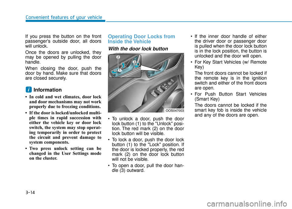 Hyundai Kona 2020 Owners Manual 3-14
Convenient features of your vehicle
If you press the button on the front
passengers outside door, all doors
will unlock.
Once the doors are unlocked, they
may be opened by pulling the door
handl Hyundai Kona 2020 Owners Manual 3-14
Convenient features of your vehicle
If you press the button on the front
passengers outside door, all doors
will unlock.
Once the doors are unlocked, they
may be opened by pulling the door
handl