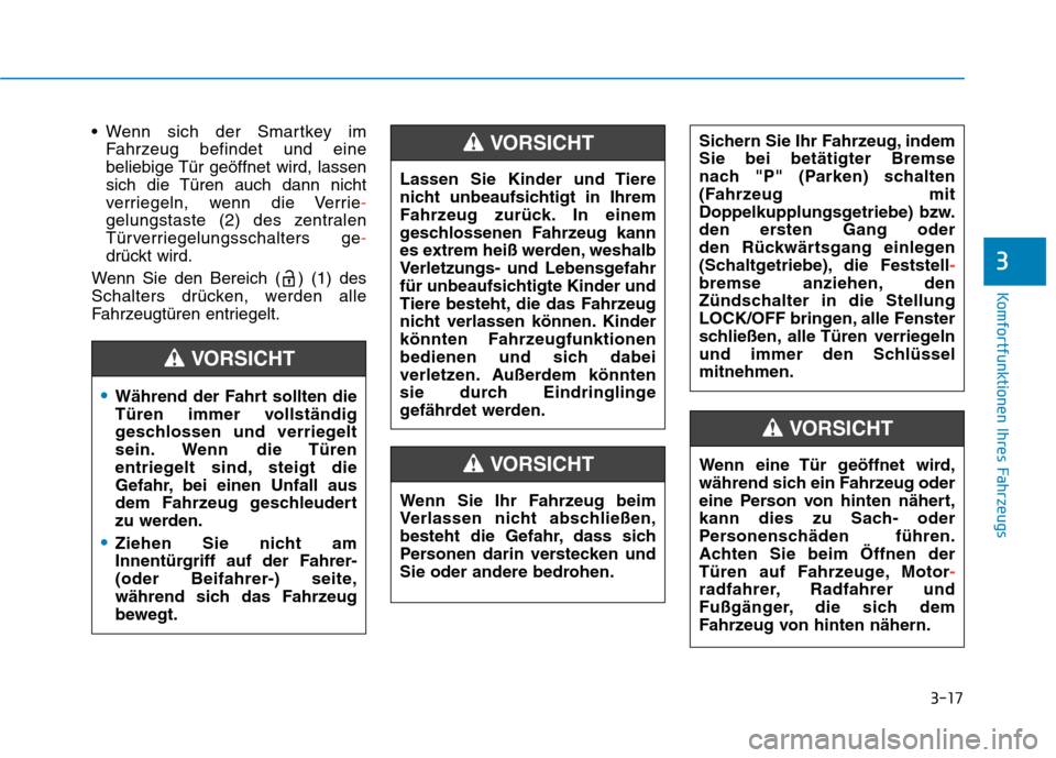 Hyundai Kona 2020  Betriebsanleitung (in German) 3-17
Komfortfunktionen Ihres Fahrzeugs
3
 Wenn sich der Smartkey im
Fahrzeug befindet und eine
beliebige Tür geöffnet wird, lassen
sich die Türen auch dann nicht
verriegeln, wenn die Verrie-
gelung
