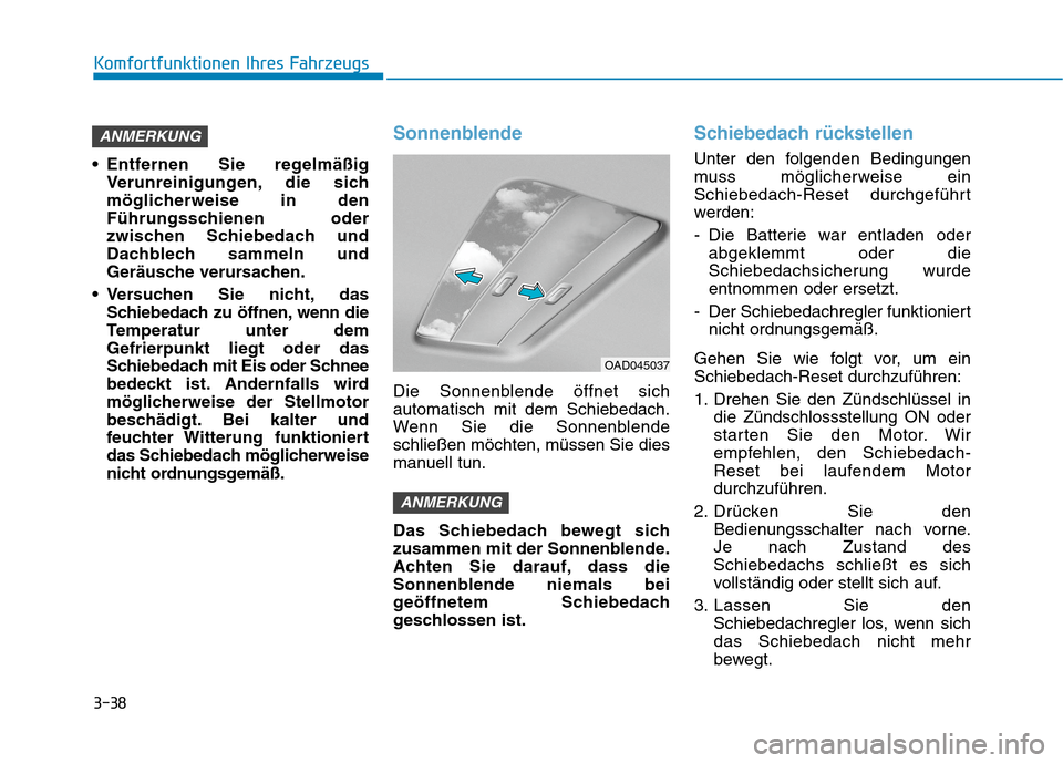 Hyundai Kona 2020  Betriebsanleitung (in German) 3-38
Komfortfunktionen Ihres Fahrzeugs
 Entfernen Sie regelmäßig
Verunreinigungen, die sich
möglicherweise in den
Führungsschienen oder
zwischen Schiebedach und
Dachblech sammeln und
Geräusche ve