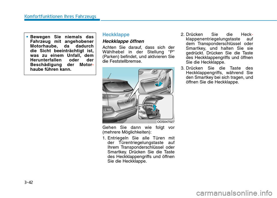 Hyundai Kona 2020 Betriebsanleitung (in German) 3-42
Komfortfunktionen Ihres Fahrzeugs
Heckklappe
Heckklappe öffnen
Achten Sie darauf, dass sich der
Wählhebel in der Stellung "P"
(Parken) befindet, und aktivieren Sie
die Feststellbremse.
Gehen Si Hyundai Kona 2020 Betriebsanleitung (in German) 3-42
Komfortfunktionen Ihres Fahrzeugs
Heckklappe
Heckklappe öffnen
Achten Sie darauf, dass sich der
Wählhebel in der Stellung "P"
(Parken) befindet, und aktivieren Sie
die Feststellbremse.
Gehen Si