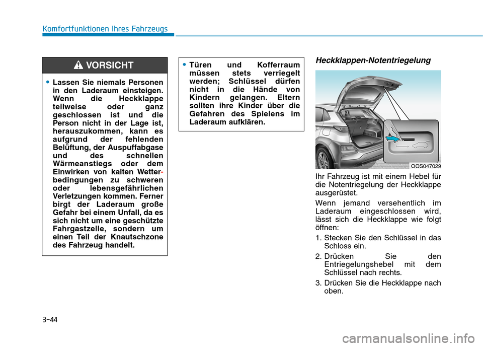 Hyundai Kona 2020 Betriebsanleitung (in German) 3-44
Komfortfunktionen Ihres Fahrzeugs
Heckklappen-Notentriegelung
Ihr Fahrzeug ist mit einem Hebel für
die Notentriegelung der Heckklappe
ausgerüstet.
Wenn jemand versehentlich im
Laderaum eingesch Hyundai Kona 2020 Betriebsanleitung (in German) 3-44
Komfortfunktionen Ihres Fahrzeugs
Heckklappen-Notentriegelung
Ihr Fahrzeug ist mit einem Hebel für
die Notentriegelung der Heckklappe
ausgerüstet.
Wenn jemand versehentlich im
Laderaum eingesch