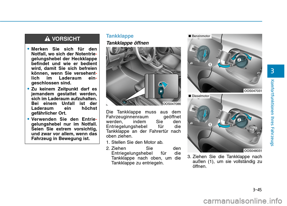 Hyundai Kona 2020 Betriebsanleitung (in German) 3-45
Komfortfunktionen Ihres Fahrzeugs
3
Tankklappe
Tankklappe öffnen
Die Tankklappe muss aus dem
Fahrzeuginnenraum geöffnet
werden, indem Sie den
Entriegelungshebel für die
Tankklappe an der Fahre Hyundai Kona 2020 Betriebsanleitung (in German) 3-45
Komfortfunktionen Ihres Fahrzeugs
3
Tankklappe
Tankklappe öffnen
Die Tankklappe muss aus dem
Fahrzeuginnenraum geöffnet
werden, indem Sie den
Entriegelungshebel für die
Tankklappe an der Fahre