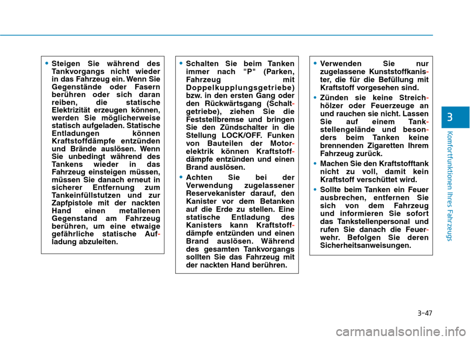 Hyundai Kona 2020  Betriebsanleitung (in German) 3-47
Komfortfunktionen Ihres Fahrzeugs
3
Steigen Sie während des
Tankvorgangs nicht wieder 
in das Fahrzeug ein. Wenn Sie
Gegenstände oder Fasern
berühren oder sich daran
reiben, die statische
Elek
